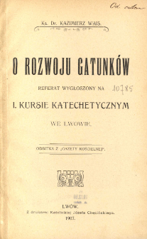 O rozwoju gatunk&oacute;w : referat wygłoszony na 1. Kursie Katechetycznym we Lwowie