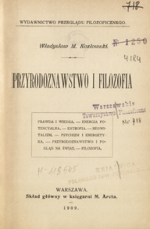 Przyrodoznawstwo i filozofia : prawda i wiedza, energia potencyalna, entropia, neowitalizm, psychizm i energetyka, przyrodoznawstwo i pogląd na świat, filozofia