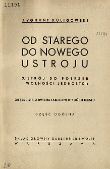 Od starego do nowego ustroju : (ustr&oacute;j do potrzeb i wolności jednostki) : część og&oacute;lna