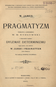 Pragmatyzm ; z dołączeniem wykładu "Dylemat determinizmu" ; oraz szkiców "W. James" ; i "Pragmatyzm"