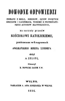 Dowodne odpowiedzi zebrane z Biblii, Sobor&oacute;w, Ojc&oacute;w świętych greckich i łacińskich, tudzież z protestantskich [!] autor&oacute;w sławniejszych, na zarzuty przeciw Kościołowi katolickiemu, pomieszczone w 6 rozprawach anglikańskiego biskupa Luscomb'a