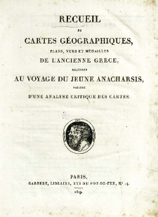 Recueil de cartes g&eacute;ographiques, plans, vues et m&eacute;dailles de l'ancienne Gr&egrave;ce, relatifs au voyage du jeune Anacharsis pr&eacute;c&eacute;d&eacute; d'une analyse critique des cartes