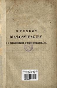 O Pusczy Białowiezki&eacute;y i o celnieyszych w ni&eacute;y zwi&eacute;rzętach czyli Zdanie sprawy z polowani&aacute; odbytego w dniach 15 i 16 lutego r. b. na dwa zubry [...].
