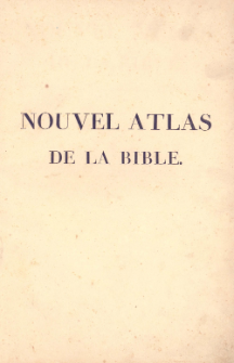 Nouvel Atlas de la Bible, pour servir a l'intelligence des Livres Sacr&eacute;s de l'ancien et du Nouveau Testament