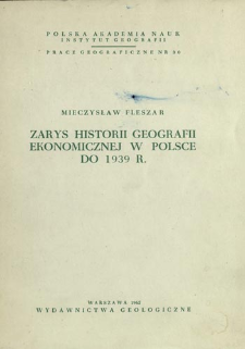 Zarys historii geografii ekonomicznej w Polsce do 1939 r. = Economic geography in Poland up to 1939 = Ekonomičeska&acirc; geografi&acirc; v Pol'&scaron;e do 1939 g