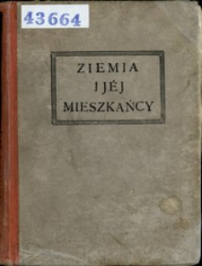 Ziemia i j&eacute;j mieszkańcy : opisy malownicze kraj&oacute;w, lud&oacute;w i obyczaj&oacute;w z najcelniejszych autor&oacute;w ojczystych i cudzoziemskich oraz własnych prac