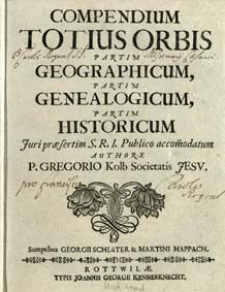 Compendium Totius Orbis Partim Geographicum, Partim Genealogicum, Partim Historicum : Juri pr&aelig;sertim S. R. I. Publico accom[m]odatum