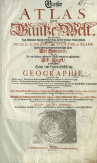 Grosser Atlas Uber die Gantze Welt Wie diese sowol Nach G&ouml;ttlicher Allweisen Sch&ouml;pffung aus den heutigen Grund-S&auml;tzen der ber&uuml;hmtesten Astronomorum Nicolai Copernici und Tychonis de Brahe, In der Bewegung und unerme&szlig;lichen Weite Des Himmels als auch In dem Umfang unserer mit Wasser umgebenen allgemeinen Erd-Kugel zu betrachten, Samt einer kurtzen Einleitung zur Geographie [...]