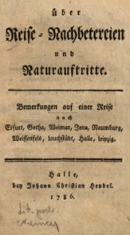 &Uuml;ber Reise-Nachbetereien und Naturauftritte : Bemerkungen auf einer Reise nach Erfurt, Gotha, Weimar, Jena, Naumburg, Weissenfels, Lauchst&auml;dt, Halle, Leipzig.