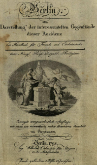 Neuester Wegmeiser durch die K&ouml;nigl. Preu&szlig;. Staaten : ein Handbuch f&uuml;r Fremde und Einheimische. Bdch. 1, Berlin, oder Darstellung der interessantesten Gegenst&auml;nde dieser Residenz