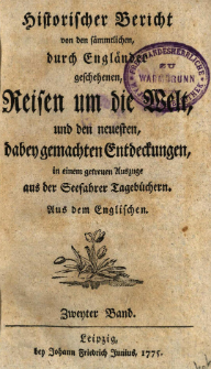 Historischer Bericht von den s&auml;mmtlichen, durch Engl&auml;nder geschehenen, Reisen um die Welt, und den neuesten, dabey gemachten Entdeckungen, in einem getreuen Auszuge aus der Seefahrer Tageb&uuml;chern. Bd. 2