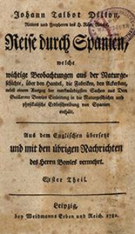 Johann Talbot Dillon, [...] Reise durch Spanien, welche wichtige Beobachtungen aus der Naturgeschichte, &uuml;ber den Handel, die Fabriken, den Ackerbau, nebst einem Auszug der merkw&uuml;rdigsten Sachen aus Don Guillermo Bowles Einleitung in die Naturgeschichte und physikalische Erdbeschreibung von Spanien enth&auml;lt. T. 1