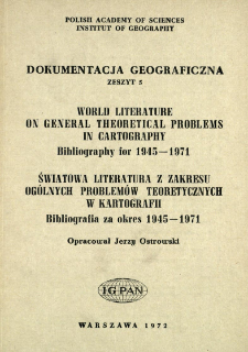 World literature on general theoretical problems in cartography : bibliography for 1945-1971 = Światowa literatura z zakresu og&oacute;lnych problem&oacute;w teoretycznych w kartografii : bibliografia za okres 1945-1971