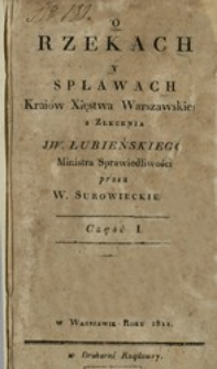 O rzekach y spławach Krai&oacute;w Xięstwa Warszawskiego z zlecenia JW Łubieńskiego Ministra Sprawiedliwości. Cz. 1 /