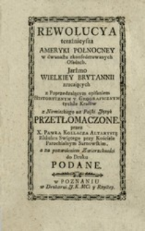 Rewolucya teraźnieysza Ameryki Połnocney w dwunastu zkonfederowanych Osadach : Jarżmo Wielkiey Brytannii zrucaiących z Poprzedzaiącym opisaniem Historycznym y Geograficznym tychże Kraiow