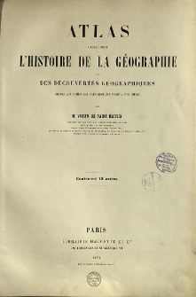 Atlas dress&eacute; pour l'histoire de la geographie et des d&eacute;couvertes g&eacute;ographiques depuis les temps les plus recul&eacute;s jusqu'a nos jours : contenant 13 cartes