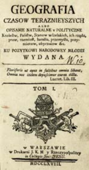 Geografia Czasow Teraznieyszych, Albo Opisanie Naturalne y Polityczne Krolestw, Panstw, Stanow wszelakich, ich rządu, praw, rzemiosł [...] : Ku Pozytkowi Narodowey Młodzi Wydana [...]. T. 1