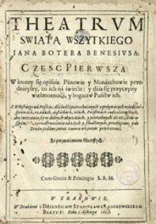 Theatrvm Swiata Wszytkiego. Cz. 1, W ktorey się opisuia Panowie y Monarchowie przednieyszy, co ich na świecie: y daia się przyczyny wielmożnosci, y bogactw Panstw ich. /