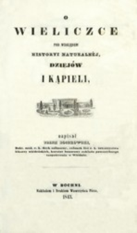 O Wieliczce pod względem historyi naturalnéj, dziejów i kąpieli