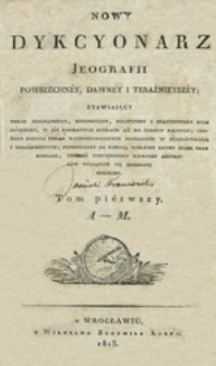 Nowy dykcyonarz jeografii powszechn&eacute;y, dawn&eacute;y i teraźnieysz&eacute;y stawiaiący [...] tudzież powiększony kilkoset artykuł&oacute;w tyczących sie jeografii polskiey. T. 1, A-M