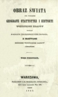 Obraz świata pod względem geografii, statystyki i historyi wszystkich kraj&oacute;w skreślony podług najlepszych źr&oacute;deł : z mappami, herbami wszystkich państw i rycinami. T. 1.