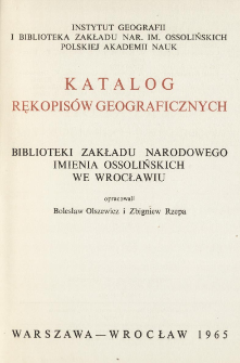 Katalog rękopis&oacute;w geograficznych Biblioteki Zakładu Narodowego imienia Ossolińskich we Wrocławiu = Catalogue des manuscrits g&eacute;ographiques de la Biblioth&egrave;que de l'Institut National Ossoliński &agrave; Wrocław