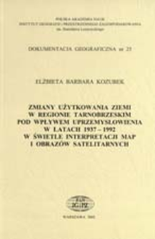 Zmiany użytkowania ziemi w regionie tarnobrzeskim pod wpływem uprzemysłowienia w latach 1937-1992 w świetle interpretacji map i obraz&oacute;w satelitarnych