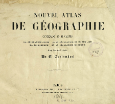Nouvel atlas de g&eacute;ographie : contenant en 84 cartes la g&eacute;ographie ancienne, la g&eacute;ographie du moyen Age, la cosmographie et la g&eacute;ographie moderne