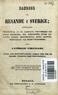Handbok f&ouml;r resande i Sverige, innehl̄lande skildringar af de s&auml;rskilta provinserne och deras egenheter, med beskrifning &ouml;fver kanaler, st&auml;der, helsobrunnar, bruk, grufvor, herrgr̄dar och m&auml;rkv&auml;rdigheter, jemte utf&ouml;rlig v&auml;gvisare sv̄&auml;l f&ouml;r hufvudv&auml;garne i riket som f&ouml;r de mindre v&auml;garne inom provinserna.