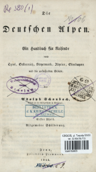 Die Deutschen Alpen : ein Handbuch f&uuml;r Reisende durch Tyrol, Oesterreich, Steyermark, Illyrien, Oberbayern und die ansto&szlig;enden Gebiete. T. 1, Allgemeine Schilberung
