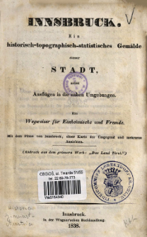 Innsbruck : ein historisch-topographisch-statistisches Gem&auml;lde dieser Stadt, nebst Ausfl&uuml;gen in die nahen Umgebungen : ein Wegweiser f&uuml;r Einheimische und Fremde.
