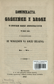 Komunikacya : gościńce i drogi w lwowskim okręgu administracyjnym w roku 1856, w szczeg&oacute;lności ze względem na kolej żelazną