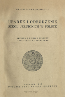 Upadek i odrodzenie szk&oacute;ł jezuickich w Polsce : studjum z dziej&oacute;w kultury i szkolnictwa polskiego