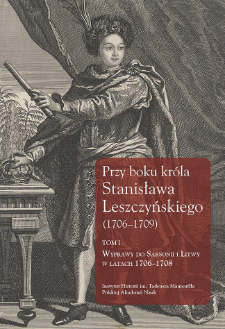 Przy boku kr&oacute;la Stanisława Leszczyńskiego (1706-1709). T. 1, Wyprawy do Saksonii i Litwy w latach 1706-1708 : listy kr&oacute;lewskich sekretarzy Samuela Kazimierza Szwykowskiego i Jozafata Michała Karpia oraz fragmenty z gazet pisanych i diariuszy
