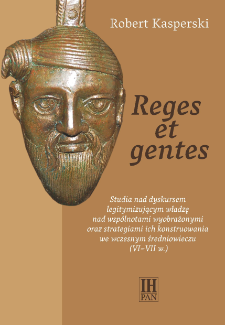 Reges et gentes : studia nad dyskursem legitymizującym władzę nad wsp&oacute;lnotami wyobrażonymi oraz strategiami ich konstruowania we wczesnym średniowieczu (VI-VII w.)
