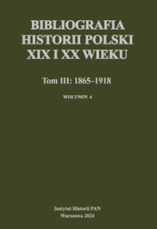 Bibliografia historii Polski XIX i XX wieku. T. 3, 1865-1918. Wol. 4, Zebrał i opracował Zespół Pracowni Bibliografii i Retrospektywnej XIX i XX wieku pod kierunkiem Elżbiety Nowosielskiej