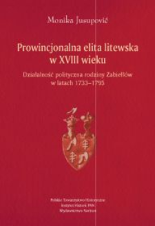 Prowincjonalna elita litewska w XVIII wieku : działalność polityczna rodziny Zabiełł&oacute;w w latach 1733-1795