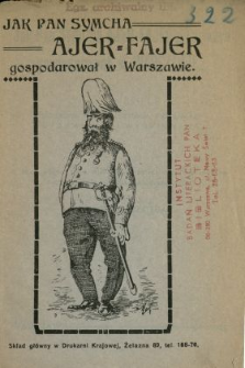 Jak Pan Symcha Ajer-Fajer z Tarnowa gospodarował w Warszawie... : ucieszna wielce historja, piosenkami żydowskiemi wyśpiewana