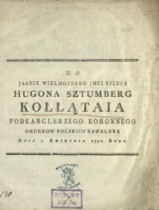 Do Jasnie Wielmoznego Jmci Xiędza Hugona Sztumberg Kołłątaia [...] Dnia 1 Kwietnia 1792 Roku