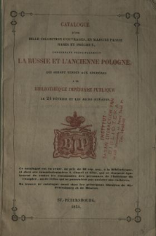Catalogue d'une belle collection d'ouvrages, en majeure partie rares et pr&eacute;cieux, concernant principalement la Russie et l'ancienne Pologne, qui seront vendus aux ench&egrave;res &agrave; la Biblioth&egrave;que Imp&eacute;riale Publique le 24 f&eacute;vrier et les jours suivants.