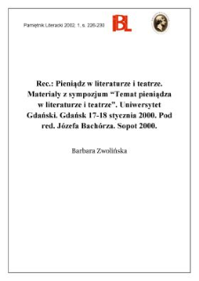 Pieniądz w literaturze i teatrze : materiały z sympozjum &bdquo;Temat pieniądza w literaturze i teatrze&rdquo; : Uniwersytet Gdański : Gdańsk 17-18 stycznia 2000. Pod red. J&oacute;zefa Bach&oacute;rza. Indeks zestawił Janusz Ossowski. Sopot 2000
