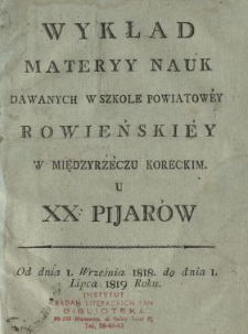 Wykład materyy nauk dawanych w Szkole Powiatowey Rowieńskiey w Międzyrzeczu Koreckim u xx. pijar&oacute;w : od dnia 1. września 1818. do dnia 1. lipca 1819 roku.