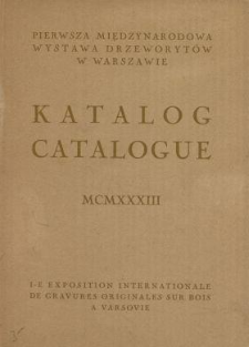 Pierwsza Międzynarodowa Wystawa Drzeworyt&oacute;w, zorganizowana przez warszawski Instytut Propagandy Sztuki : katalog = catalogue : MCMXXXIII : Krak&oacute;w, listopad - grudzień 1933.