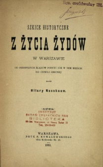 Szkice historyczne z życia Żydów w Warszawie od pierwszych śladów pobytu ich w tem mieście do chwili obecnej