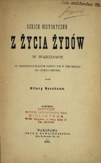 Szkice historyczne z życia Żyd&oacute;w w Warszawie od pierwszych ślad&oacute;w pobytu ich w tem mieście do chwili obecnej