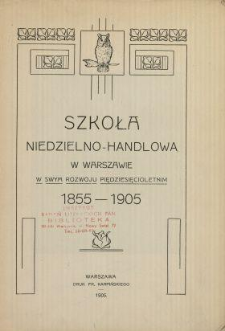 Szkoła Niedzielno-Handlowa w Warszawie w swym rozwoju piędziesięcioletnim[!] 1855-1905.