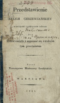 Przedstawienie religii chrześciańskiey w kr&oacute;tkości i praktyczne zebrane dla Żyd&oacute;w chcących zapoznać się z ważnym tym przedmiotem