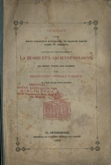 Catalogue d'une belle collection d'ouvrages, en majeure partie rares et pr&eacute;cieux, concernant principalement la Russie et l'ancienne Pologne, qui seront vendus aux ench&egrave;res &agrave; la Biblioth&egrave;que Imp&eacute;riale Publique, le 4 mars et les jours suivants.