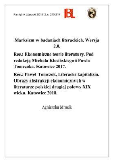 Marksizm w badaniach literackich. Wersja 2.0. Rec.: Ekonomiczne teorie literatury. Pod redakcją Michała Kłosińskiego i Pawła Tomczoka. Katowice 2017. „Ekonomia Literatury”. [T.] 1. – Ekonomie w literaturze i kulturze. Pod redakcją Borysa Cymbrowskiego i Pawła Tomczoka. Katowice 2017. „Ekonomia Literatury”. [T.] 2. – Literackie ekonomie. Pod redakcją Pawła Wolskiego i Pawła Tomczoka. Katowice 2017. „Ekonomia Literatury”. [T.] 3. – Ekonomia w badaniach literackich. Zagadnienia teoretyczne. Pod redakcją Łukasza Milenkowicza i Pawła Tomczoka. Katowice 2017. „Ekonomia Literatury”. [T.] 4. – Paweł Tomczok, Literacki kapitalizm. Obrazy abstrakcji ekonomicznych w literaturze polskiej drugiej połowy XIX wieku. Katowice 2018. „Prace Naukowe Uniwersytetu Śląskiego w Katowicach”. Nr 3694