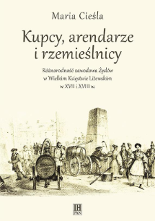 Kupcy, arendarze i rzemieślnicy : r&oacute;żnorodność zawodowa Żyd&oacute;w w Wielkim Księstwie Litewskim w XVII i XVIII w.